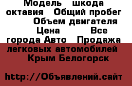  › Модель ­ шкода октавия › Общий пробег ­ 140 › Объем двигателя ­ 2 › Цена ­ 450 - Все города Авто » Продажа легковых автомобилей   . Крым,Белогорск